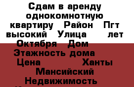 Сдам в аренду однокомнотную квартиру › Район ­ Пгт.высокий › Улица ­ 70 лет Октября › Дом ­ 12 › Этажность дома ­ 3 › Цена ­ 12 000 - Ханты-Мансийский Недвижимость » Квартиры аренда   . Ханты-Мансийский